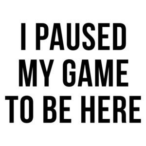 I Paused My Game To Be Here Funny Gaming Shirt