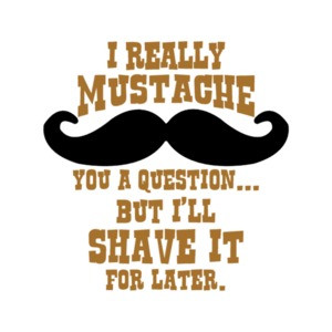 I Really Mustache You A Question But Ill Shave It For Later T-Shirt