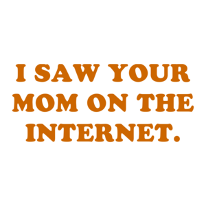 I SAW YOUR MOM ON THE INTERNET. Shirt