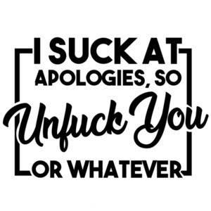 I suck at apologies, so unfuck you or whatever - funny t-shirt