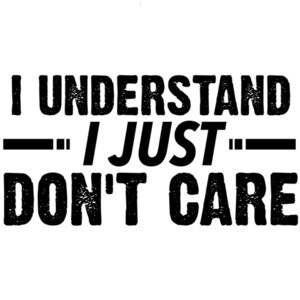 I understand - I just - Don't care - sarcastic t-shirt