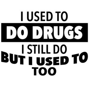 I used to do drugs - I still do but I used to too. Funny T-Shirt