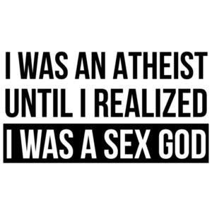 I was an atheist until I realized I was a sex god - funny t-shirt
