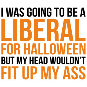 I was going to be a liberal for halloween but my head wouldn't fit up my ass. Funny political Halloween t-shirt