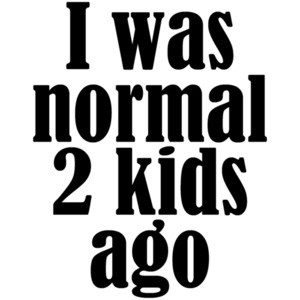 I was normal 2 kids ago - funny parent t-shirt