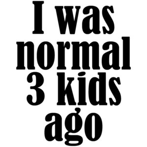 I was normal 3 kids ago - funny parent t-shirt