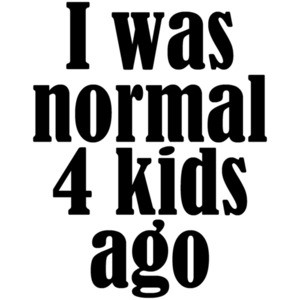 I was normal 4 kids ago - funny parent t-shirt