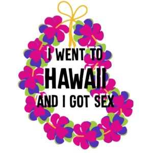 I went to Hawaii and I got sex - Hawaii T-Shirt