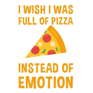 I wish I was full of pizza instead of emotion - funny pizza t-shirt