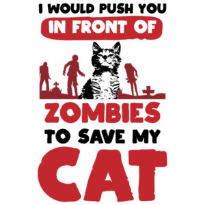 I would push you in front of zombies to save my cat - funny cat t-shirt