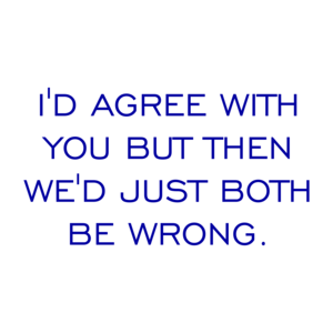 I'D AGREE WITH YOU BUT THEN WE'D JUST BOTH BE WRONG. Shirt
