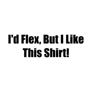 I'd Flex, But I Like This Shirt! T-Shirt