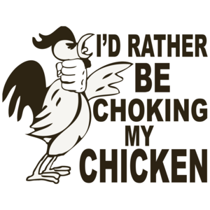 I'd Rather Be Choking My Chicken T-shirt