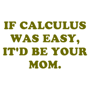 IF CALCULUS WAS EASY, IT'D BE YOUR MOM. Shirt