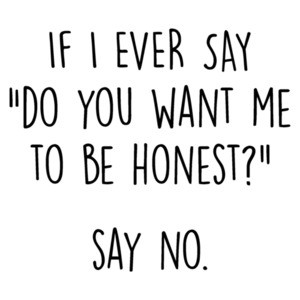 If I ever say "do you want me to be honest?" say no. funny sarcastic t-shirt