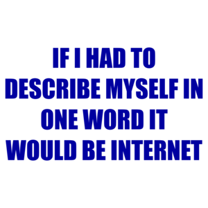 IF I HAD TO DESCRIBE MYSELF IN ONE WORD IT WOULD BE INTERNET Shirt