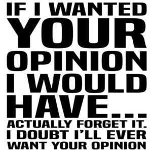 If I wanted your opinion I would have... actually forget it. I doubt I'll ever want your opinion - sarcastic t-shirt
