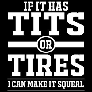 If It Has Tits or Tires I Can Make It Squeal