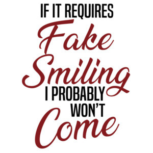If it requires fake smiling I probably won't come. - Funny Sarcastic T-Shirt