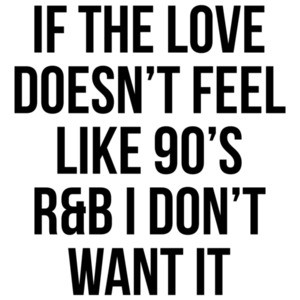 If The Love Doesn't Feel Like 90's R&B I Don't Want It Shirt