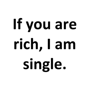 If you are rich, I am single. Shirt