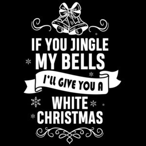 If you jingle my bells I'll give you a white Christmas - Christmas T-Shirt