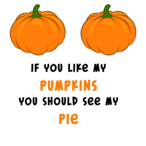 If you like my pumpkins, you should see my pie!  Funny ladies halloween shirt