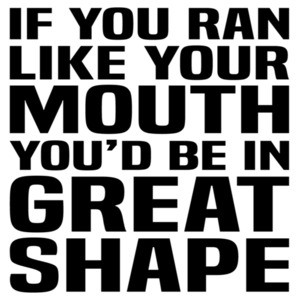 If you ran like your mouth you'd be in great shape - funny sarcastic t-shirt