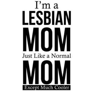 I'm a lesbian mom - just like a normal mom - expect much cooler - Lesbian T-Shirt