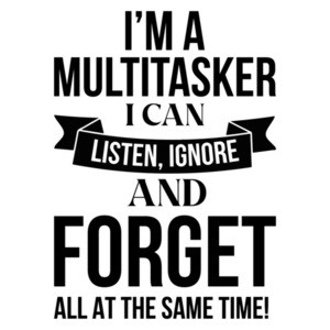 I'm a multitasker. I can listen, ignore and forget all at the same time. Sarcasm T-Shirt