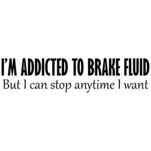 I'm Addicted To Brake Fluid, But I Can Stop Anytime I Want Shirt
