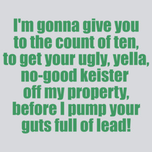 I'm gonna give you to the count of ten, to get your ugly, yella, no-good keister  off my property, before I pump your guts full of lead! Home Alone Christmas T-Shirt