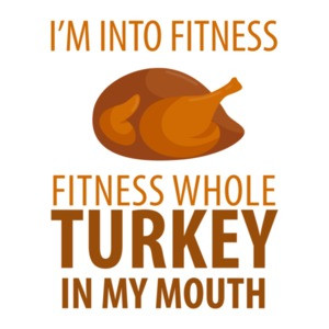 I'm into fitness - fitness whole turkey in my mouth - funny thanksgiving t-shirt
