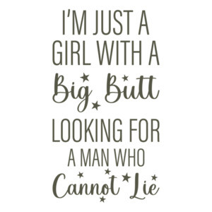 I'm just a girl with a big butt looking for a man who cannot lie - funny ladies t-shirt