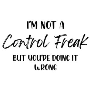 I'm Not a Control Freak but you're doing it wrong - funny sarcastic t-shirt
