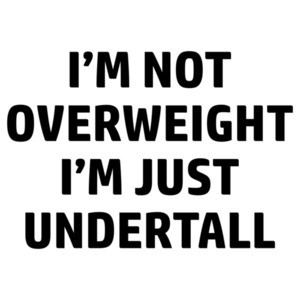 I'm not overweight I'm just undertall - funny fat guy t-shirt