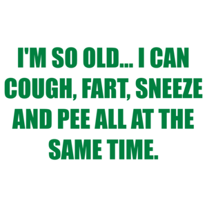 I'M SO OLD... I CAN COUGH, FART, SNEEZE AND PEE ALL AT THE SAME TIME. Shirt