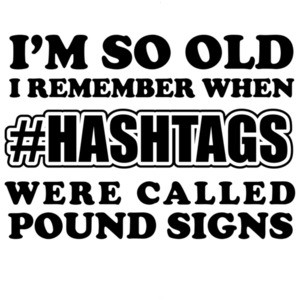 I'm so old I remember when #hashtags were called pound signs - funny t-shirt