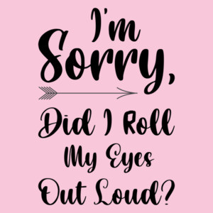 I'm sorry, did I roll my eyes out loud? Funny Sarcastic Ladies T-Shirt