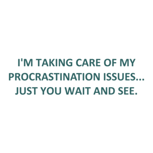 I'M TAKING CARE OF MY PROCRASTINATION ISSUES... JUST YOU WAIT AND SEE. Shirt