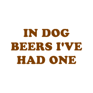 IN DOG BEERS I'VE HAD ONE Shirt