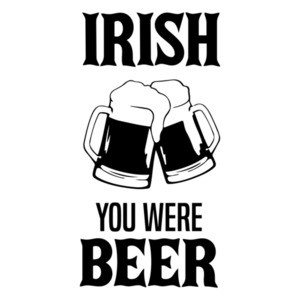 Irish You Were Beer - Funny Drinking T-Shirt