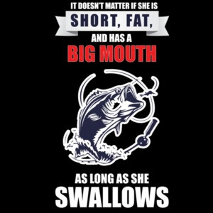 It doesn't matter if she is short, fat, and has a big mouth as long as she swallows - funny fishing t-shirt