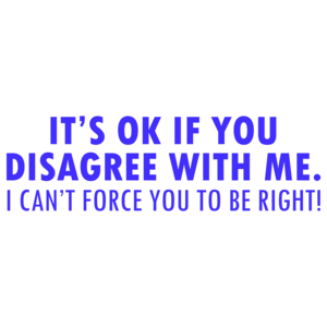 It's Ok If You Disagree With Me. I Can't Force You To Be Right! Funny Shirt