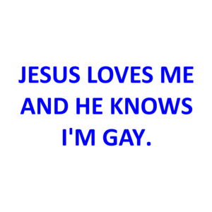 JESUS LOVES ME AND HE KNOWS I'M GAY. Shirt