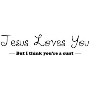 JESUS LOVES YOU! I THINK YOU'RE A CUNT! Shirt