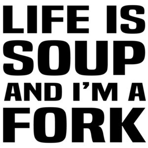 Life is soup and I'm a fork - funny t-shirt