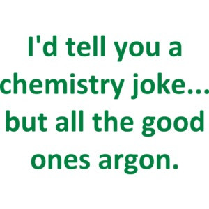 I'd tell you a chemistry joke... but all the good ones argon. Funny Chemistry T-Shirt Shirt