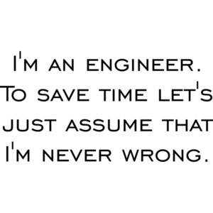 I'm an engineer. To save time let's just assume that I'm never wrong. Shirt