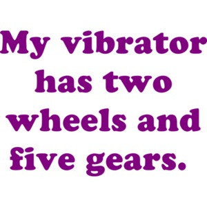 My vibrator has two wheels and five gears. Funny biker shirt.